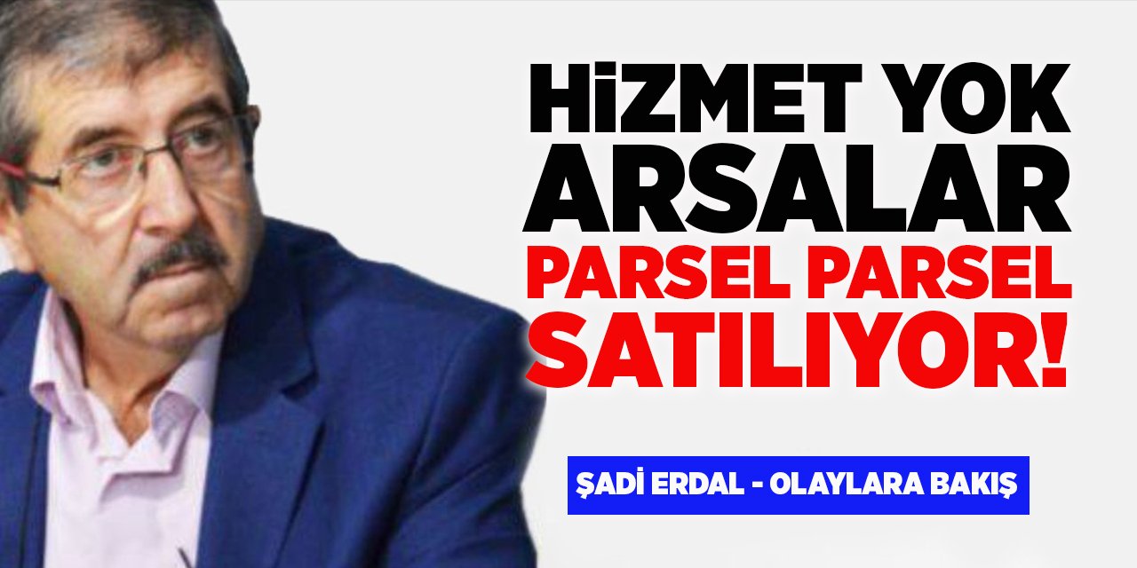 Hizmet yok, arsalar parsel parsel satılıyor!