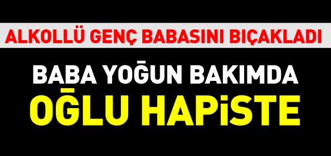 BABA YOĞUN BAKIMDA OĞLU HAPİSTE