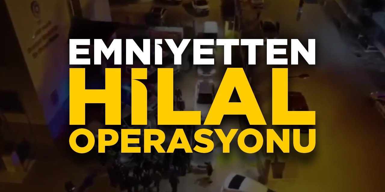 Emniyetten Hilal operasyonu!