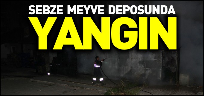 SEBZE MEYVE DEPOSUNDA YANGIN