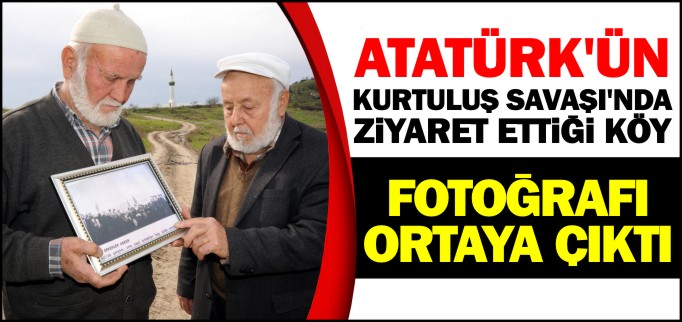 ATATÜRK’ÜN KURTULUŞ SAVAŞI’NDA ZİYARET ETTİĞİ KÖY