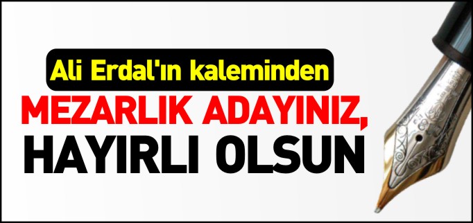 MEZARLIK ADAYINIZ, HAYIRLI OLSUN