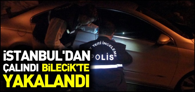 İSTANBUL’DAN ÇALINDI BİLECİK’TE YAKALANDI