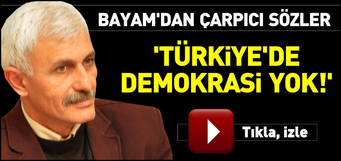"TÜRKİYE’DE DEMOKRASİ YOK"