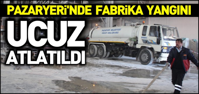 PAZARYERİ’NDE FABRİKA YANGINI