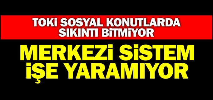 TOKİ SOSYAL KONUTLARDA SIKINTI BİTMİYOR