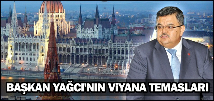 BAŞKAN YAĞCI’NIN VİYANA TEMASLARI