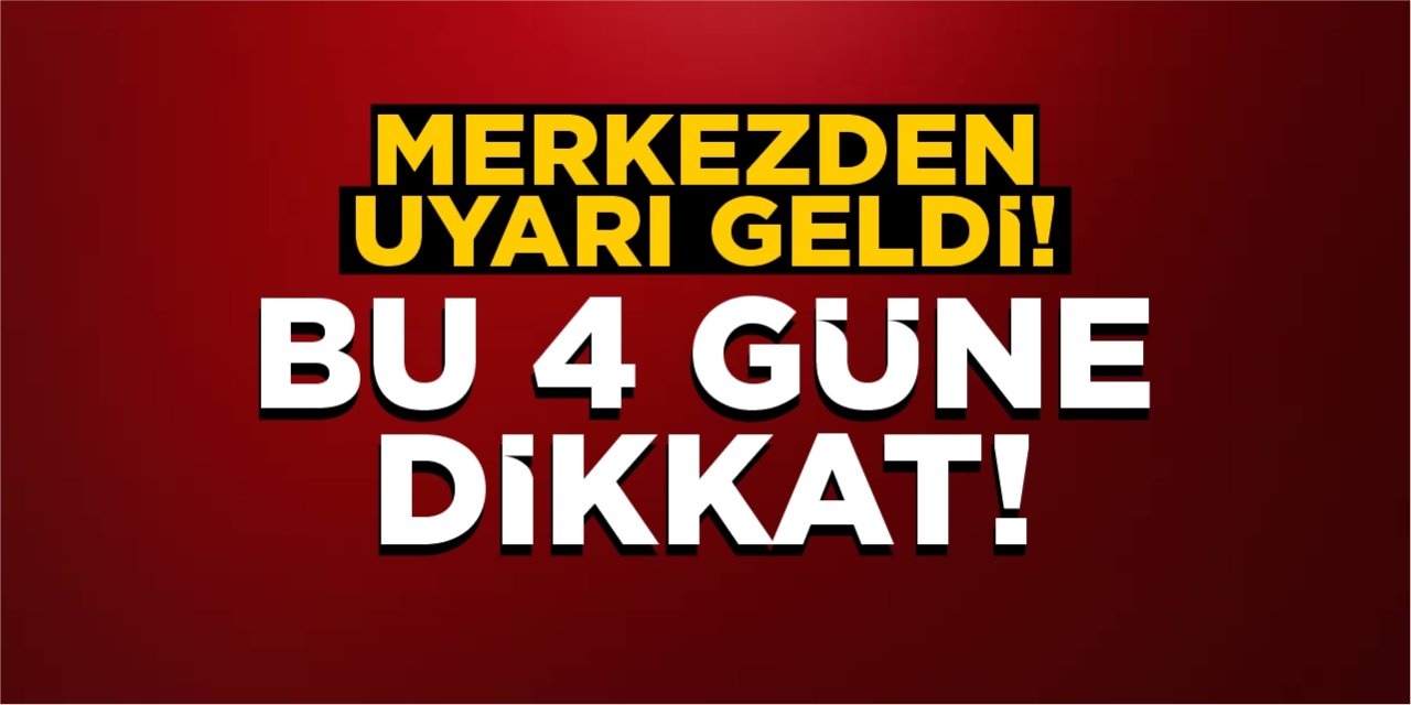 Merkezden uyarı geldi: Bu 4 güne dikkat!