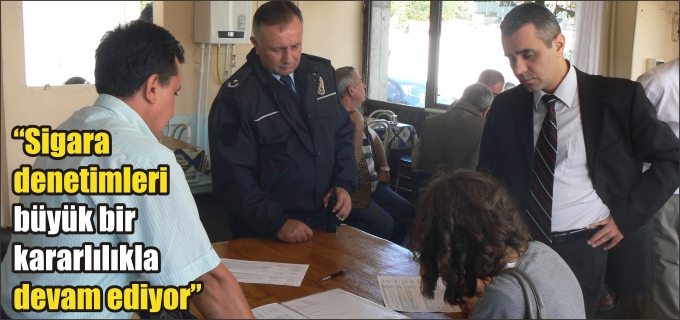SİGARA DENETİMLERİ BÜYÜK BİR KARARLILIKLA DEVAM EDİYOR