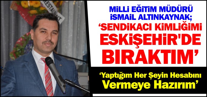 "SENDİKACI KİMLİĞİMİ ESKİŞEHİR’DE BIRAKTIM"