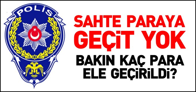 SAHTE PARAYA GEÇİT YOK