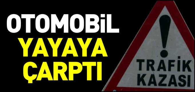 OTOMOBİL YAYAYA ÇARPTI