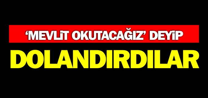 ’MEVLİT OKUTACAĞIZ’ DEYİP DOLANDIRDILAR