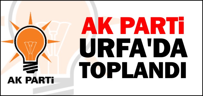 AK PARTİ URFA’DA TOPLANDI