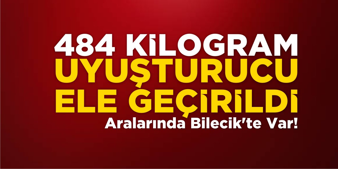 484 Kilogram Uyuşturucu Ele Geçirildi! Aralarında Bilecik'te Var!