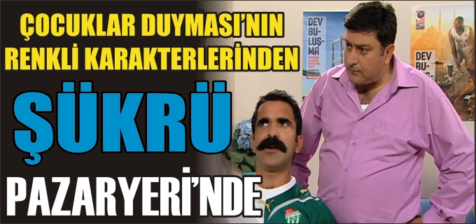 ÇOCUKLAR DUYMASININ RENKLİ KARAKTERLERİNDEN ŞÜKRÜ, PAZARYERİ’NDE