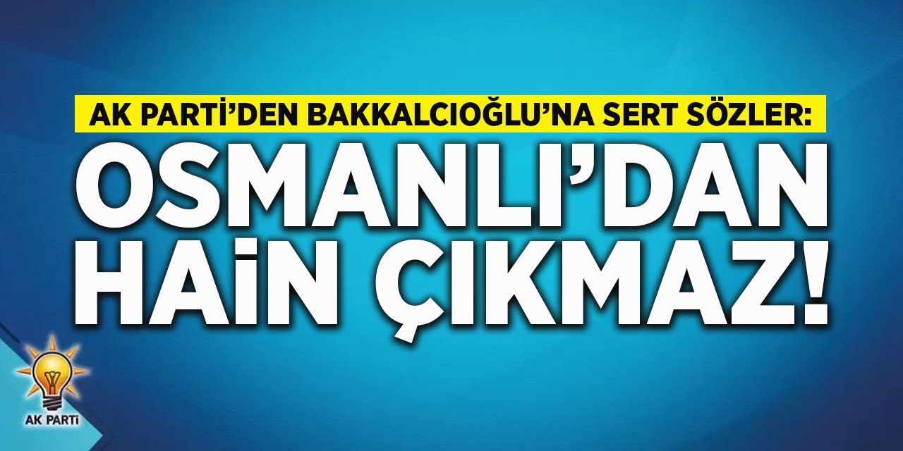 AK Parti'den Bakkalcıoğlu'na Sert Sözler: "Osmanlı'dan Hain Çıkmaz!"