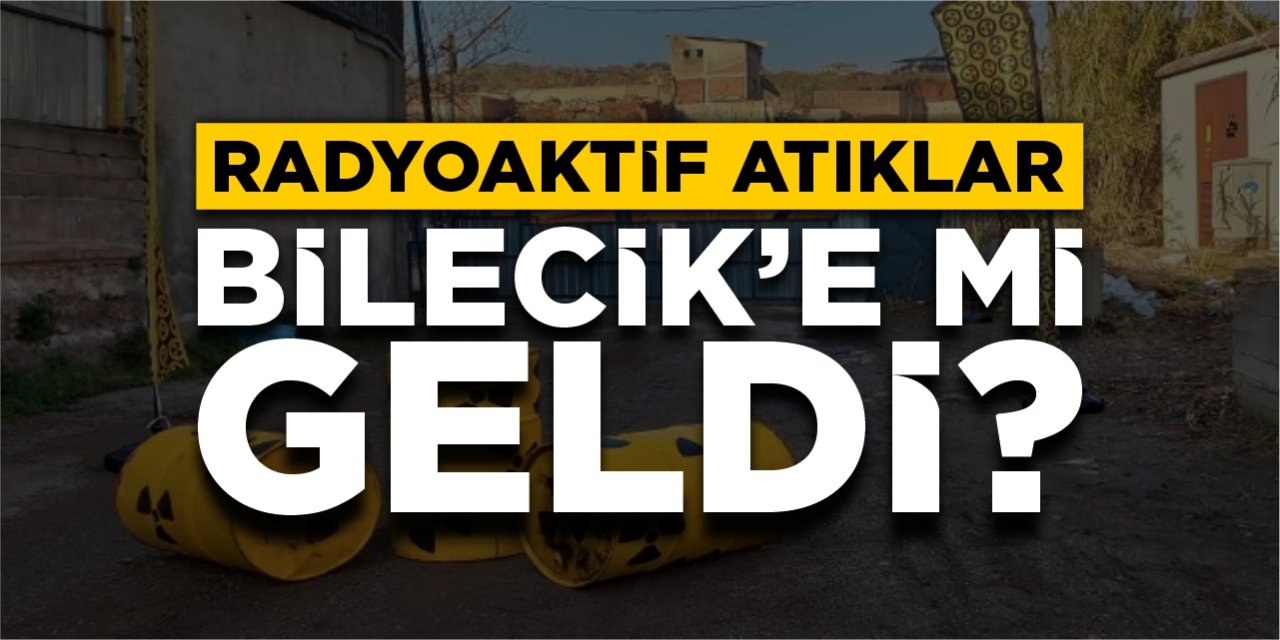 Radyoaktif atıklar Bilecik’e mi geldi?