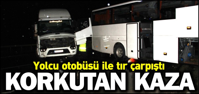 YOLCU OTOBÜSÜ İLE TIR ÇARPIŞTI