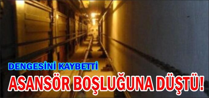 ASANSÖR BOŞLUĞUNA DÜŞTÜ