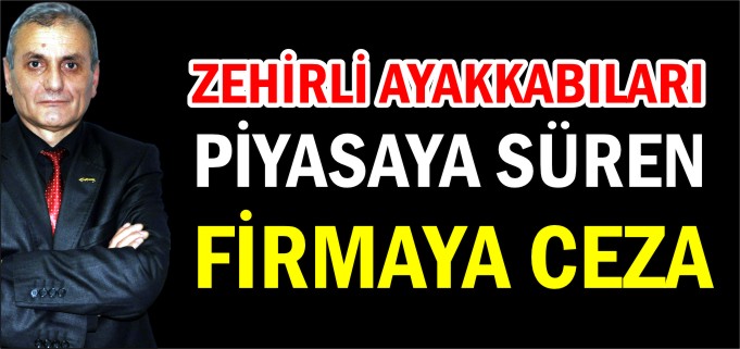 ZEHİRLİ AYAKKABILARI PİYASAYA SÜREN FİRMAYA CEZA
