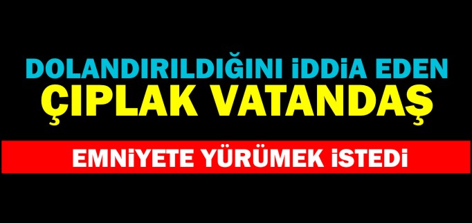 ÇIPLAK VATANDAŞ EMNİYET MÜDÜRLÜĞÜNE YÜRÜMEK İSTEDİ