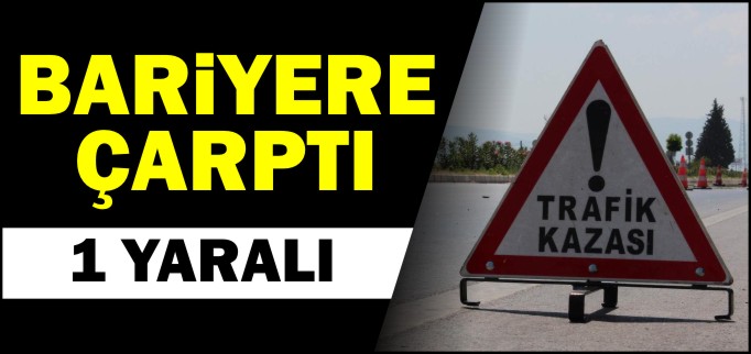 BARİYERE ÇARPTI: 1 YARALI