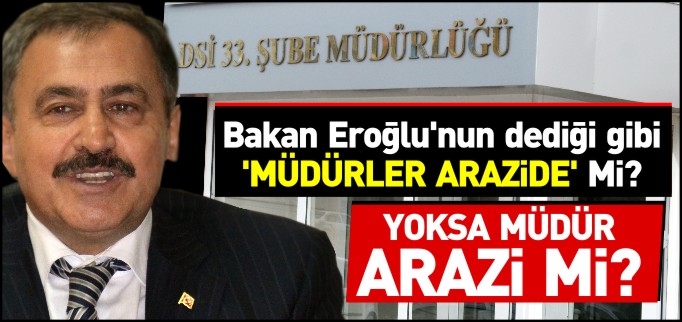 BAKAN EROĞLU’NUN DEDİĞİ GİBİ ’MÜDÜRLER ARAZİDE’ Mİ? YOKSA MÜDÜR ARAZİ Mİ?