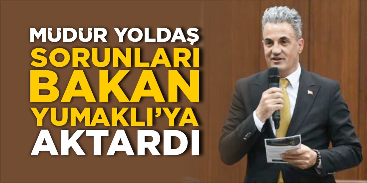 Müdür Yoldaş, sorunları Bakan Yumaklı’ya aktardı