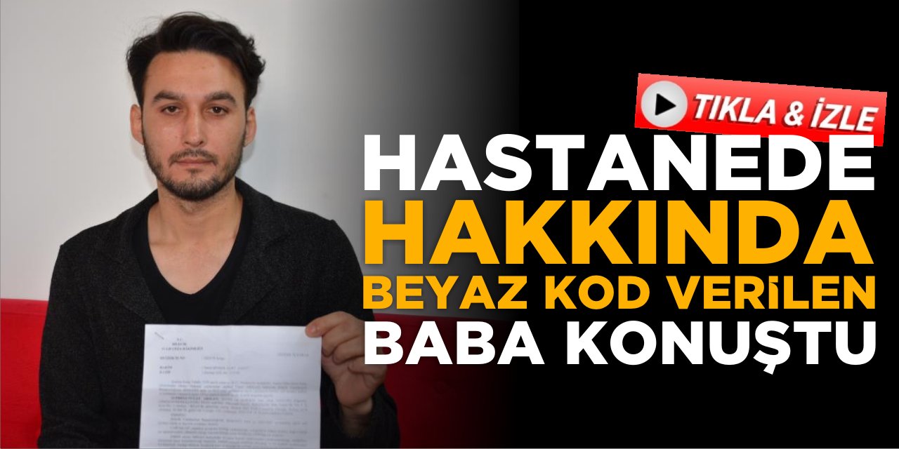 Hastanede Hakkında ’beyaz Kod’ Verilen Baba Konuştu