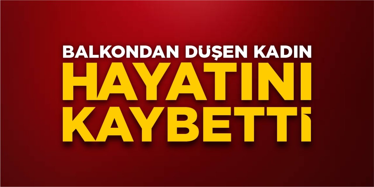 Balkondan düşen kadın hayatını kaybetti