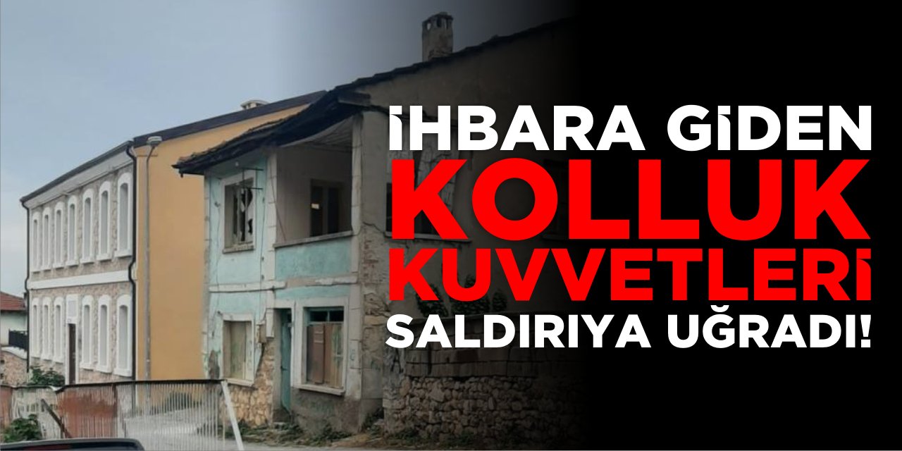 İhbara giden kolluk kuvvetleri saldırıya uğradı!