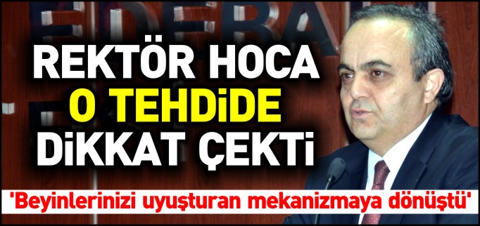 REKTÖR HOCA O TEHDİDE DİKKAT ÇEKTİ