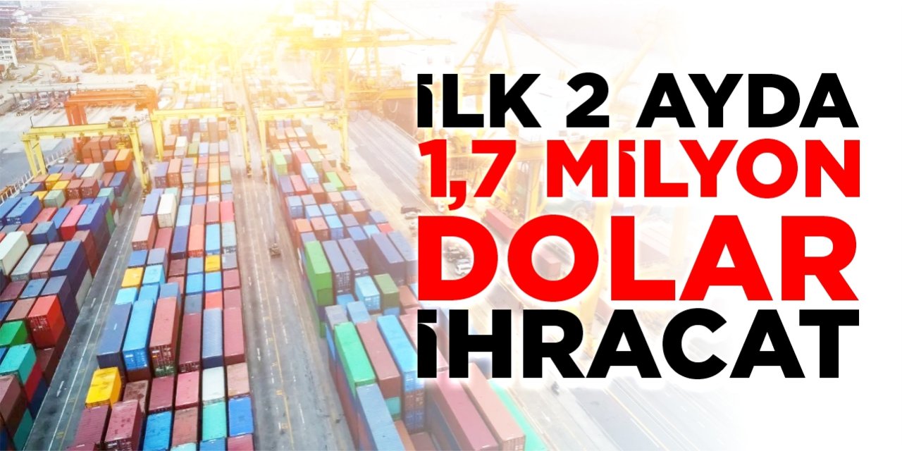 İlk 2 ayda 1,7 milyon dolar ihracat
