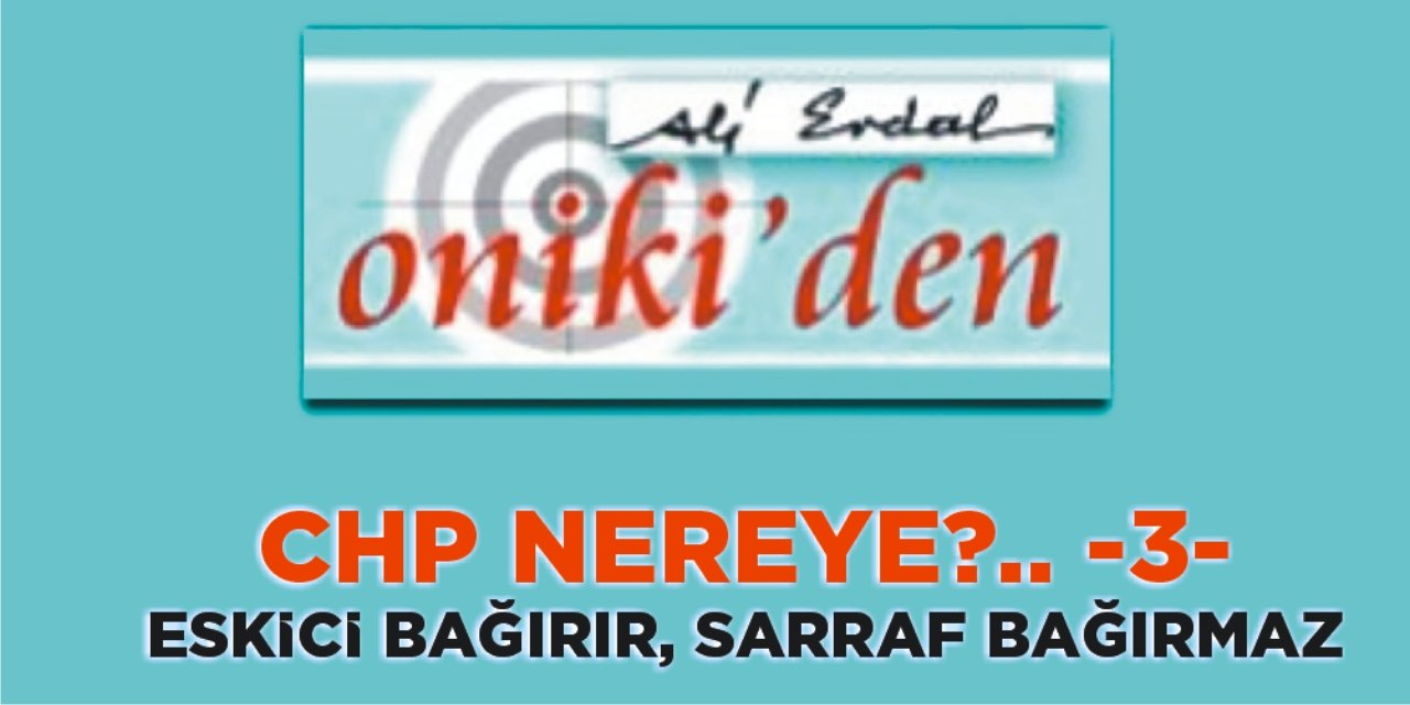 CHP NEREYE?.. -3- ESKİCİ BAĞIRIR, SARRAF BAĞIRMAZ