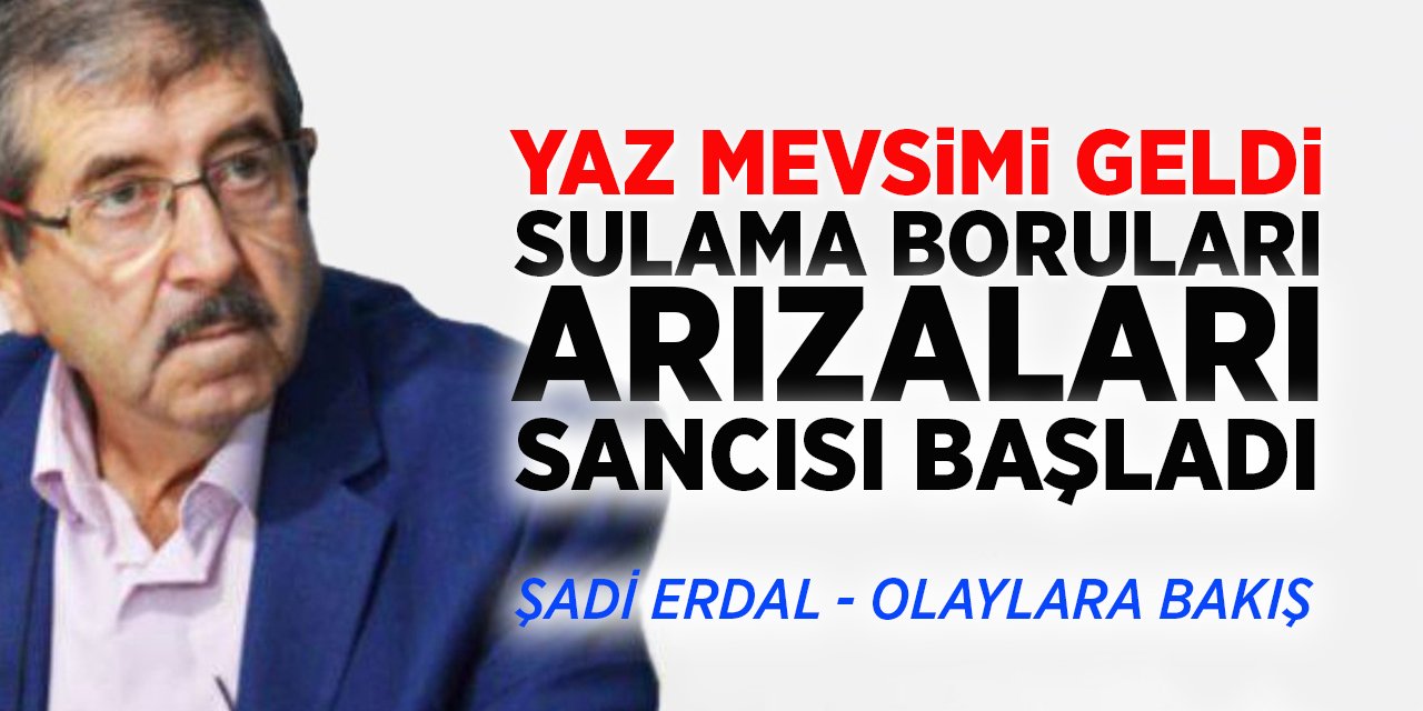 YAZ MEVSİMİ GELDİ, SULAMA BORULARI ARIZALARI SANCISI BAŞLADI