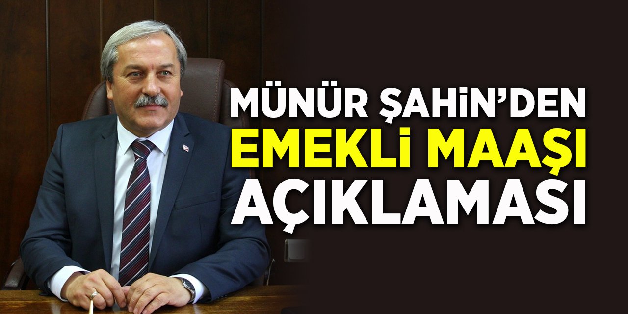 Münür Şahin’den ‘Emekli maaşı’ açıklaması