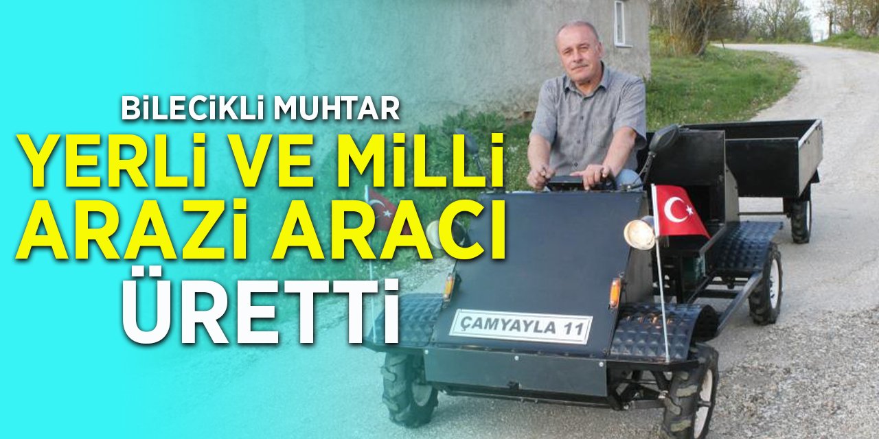 Bilecikli Muhtar Yerli ve Milli Arazi Aracı Üretti