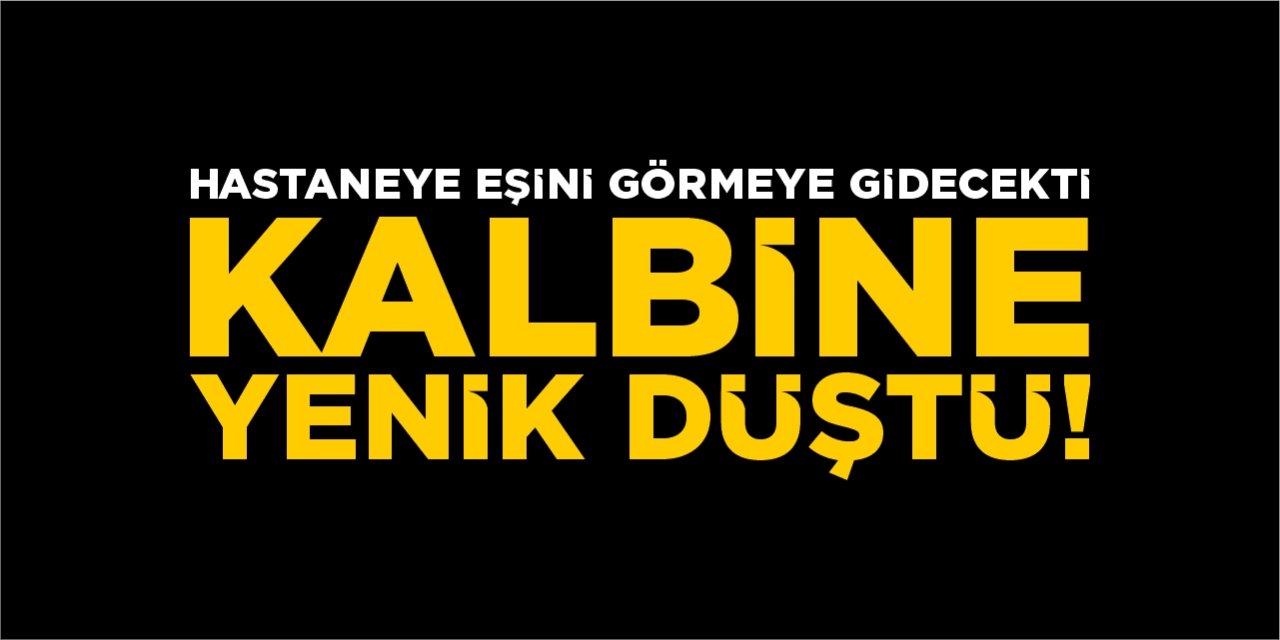 Hastaneye eşini görmeye gidecekti kalbine yenik düştü!