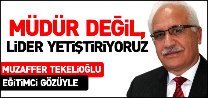 MÜDÜR DEĞİL, LİDER YETİŞTİRİYORUZ