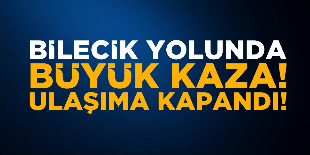 Bilecik Yolunda Büyük Kaza! Ulaşıma Kapandı!
