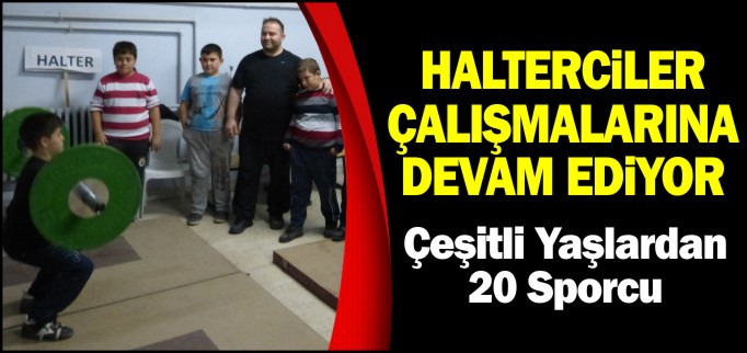 HALTERCİLER ÇALIŞMALARINA DEVAM EDİYOR
