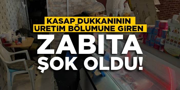 Kasap dükkanının üretim bölümüne giren zabıtalar şok oldu
