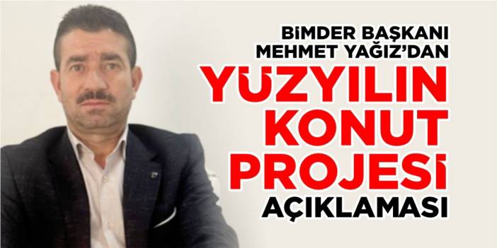 Mehmet Yağız’dan “Yüzyılın Konut Projesi” açıklaması