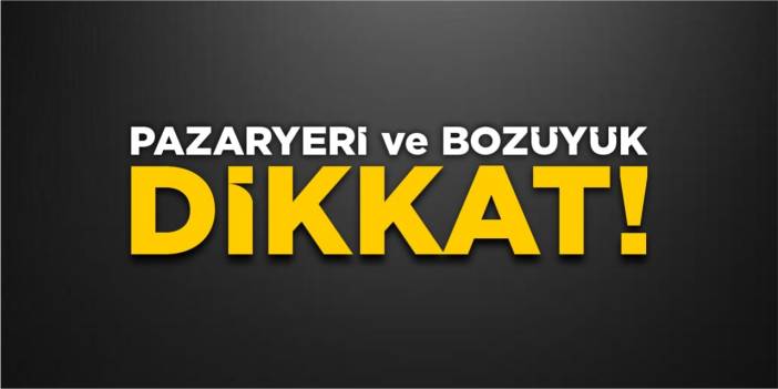 Pazaryeri ve Bozüyük dikkat!