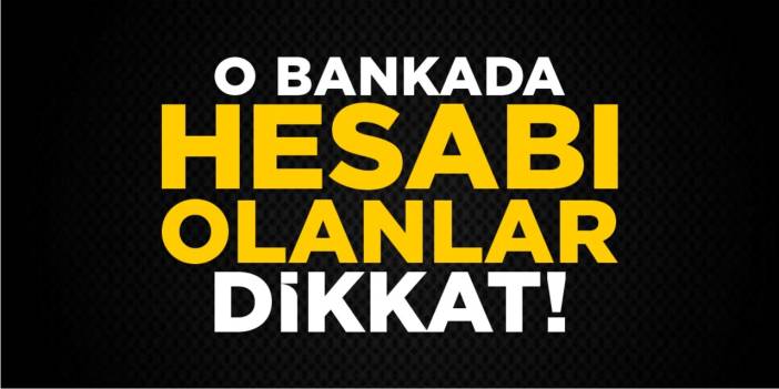 O bankada hesabı olanlar dikkat!
