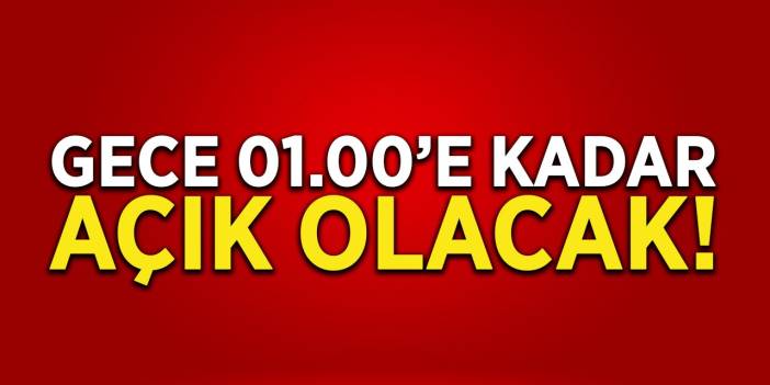 Gece 01.00’e Kadar Açık Olacak!