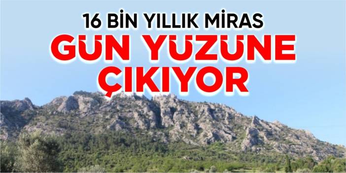 16 bin yıllık miras gün yüzüne çıkıyor
