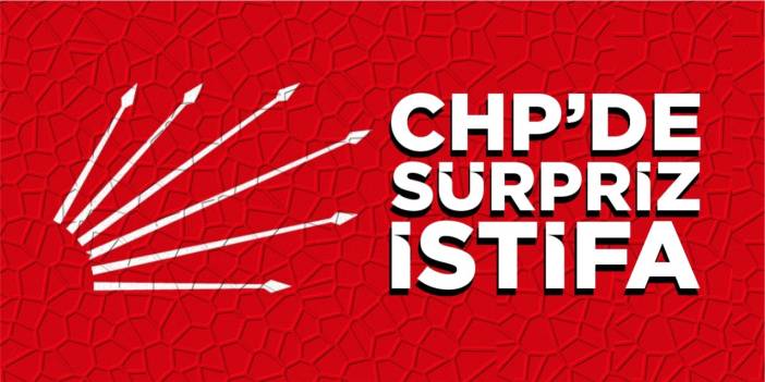CHP’de sürpriz istifa!