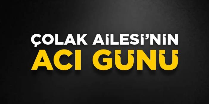 Çolak Ailesi’nin acı günü